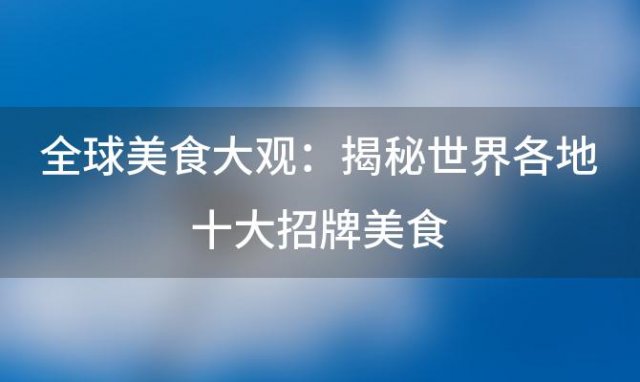 全球美食大观：揭秘世界各地十大招牌美食，让你味蕾环游世界