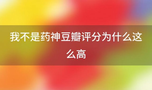 我不是药神豆瓣评分为什么这么高(我不是药神票房豆瓣)