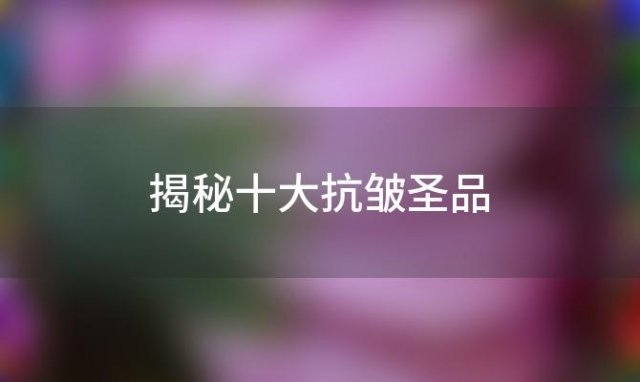 【全球眼霜巅峰对决】揭秘十大抗皱圣品，让你的眼睛重焕青春光彩