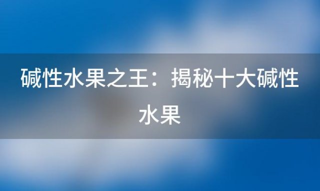 碱性水果之王：揭秘十大碱性水果，助你健康生活