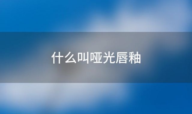 什么叫哑光唇釉「哑光唇釉和唇泥」