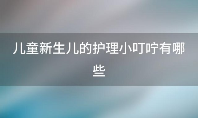 儿童新生儿的护理小叮咛有哪些 播放新生儿的护理