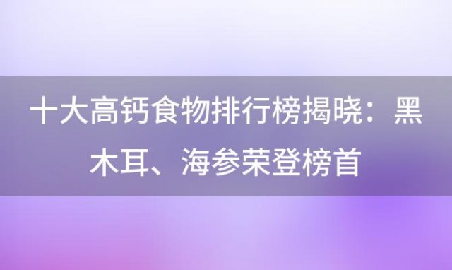 十大高钙食物排行榜揭晓：黑木耳、海参荣登榜首，助力骨骼健康