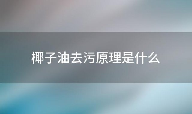 椰子油去污原理是什么「椰子油去污能力」