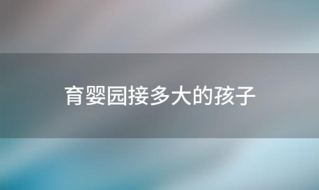 育婴园接多大的孩子 孩子换育婴师能适应吗