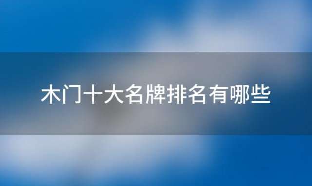 木门十大名牌排名有哪些，木门十大名牌有哪些2024