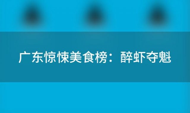 广东惊悚美食榜：醉虾夺魁，猴脑令人毛骨悚然