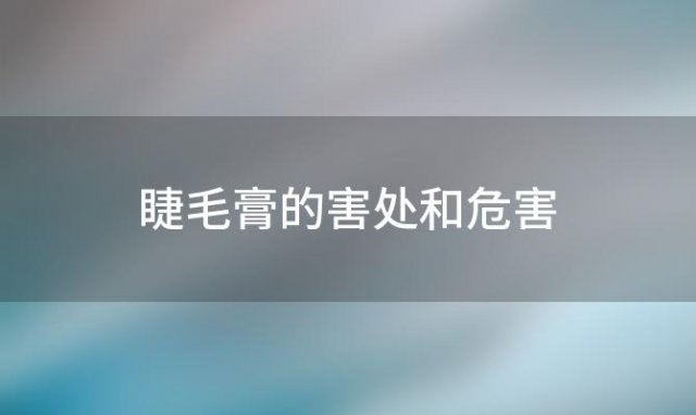 睫毛膏的害处和危害「睫毛膏的害处有哪些」