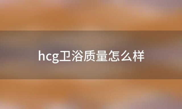 hcg卫浴质量怎么样 hcg卫浴是几线品牌