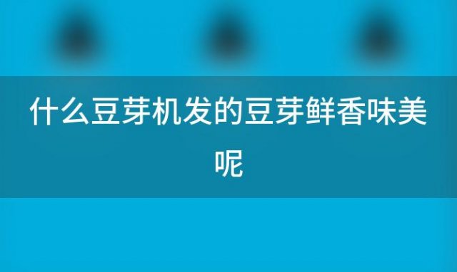 什么豆芽机发的豆芽鲜香味美呢，豆芽机都能发什么芽