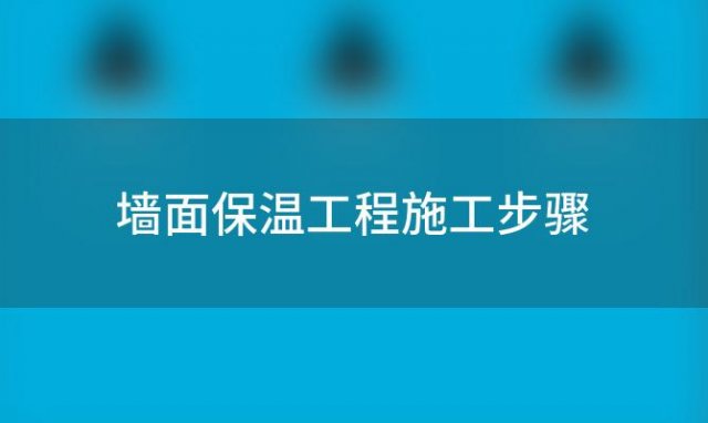 墙面保温工程施工步骤「墙面保温工程施工步骤有哪些」