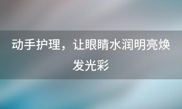 动手护理，让眼睛水润明亮焕发光彩