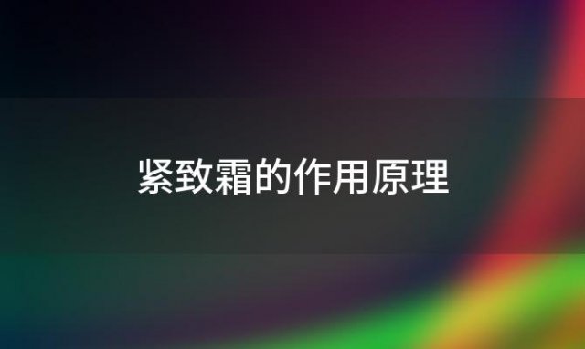 紧致霜的作用原理「紧致霜的作用是什么」