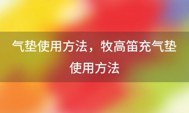 气垫使用方法 牧高笛充气垫使用方法