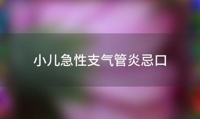 小儿急性支气管炎忌口，小儿急性支气管炎食疗