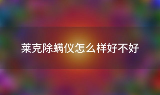 莱克除螨仪怎么样好不好「莱克除螨仪」