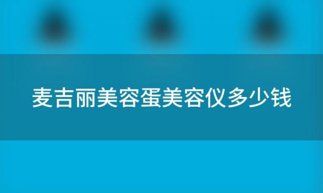 麦吉丽美容蛋美容仪多少钱 麦吉丽美容蛋美容仪好用吗