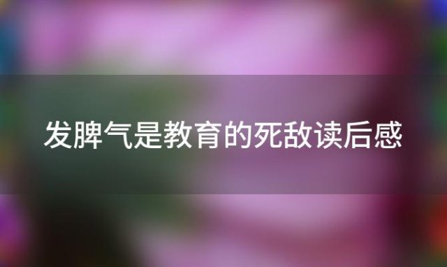 发脾气是教育的死敌读后感(发脾气教育孩子有用吗)