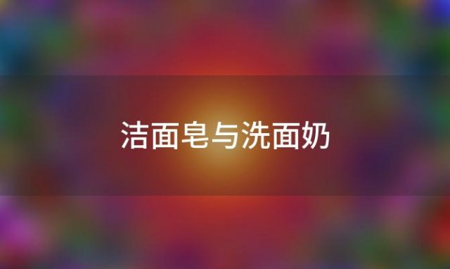 洁面皂与洗面奶「洁面皂和洗面奶一样吗」