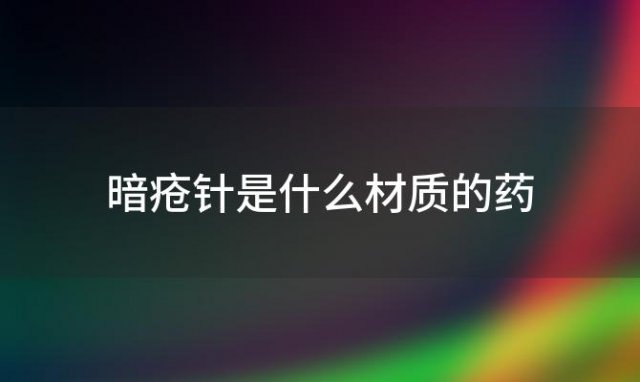 暗疮针是什么材质的药(暗疮针哪里有卖)