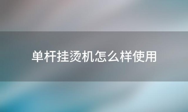 单杆挂烫机怎么样使用 单杆挂烫机怎么样好用吗