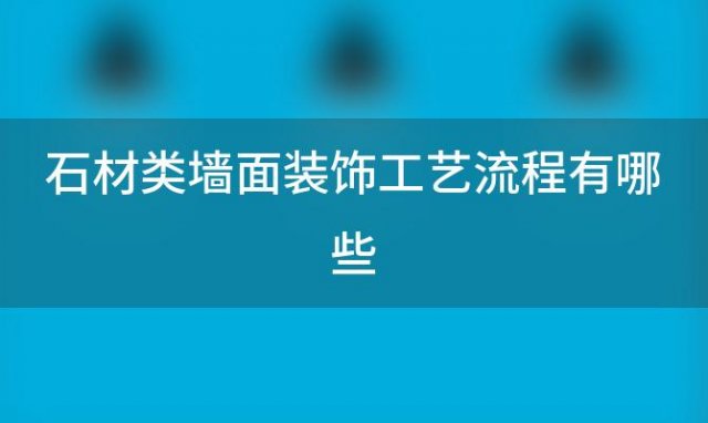 石材类墙面装饰工艺流程有哪些 石材墙面施工工艺流程