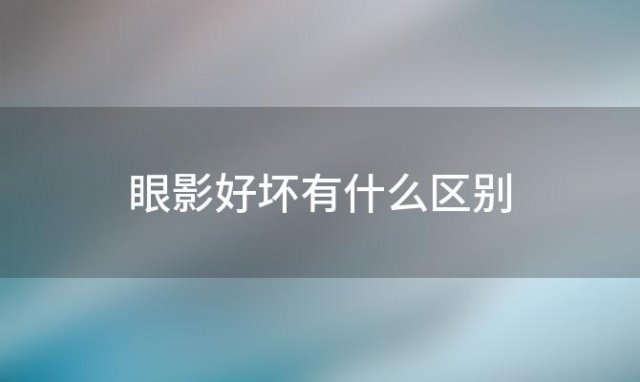 眼影好坏有什么区别，眼影好坏有什么影响