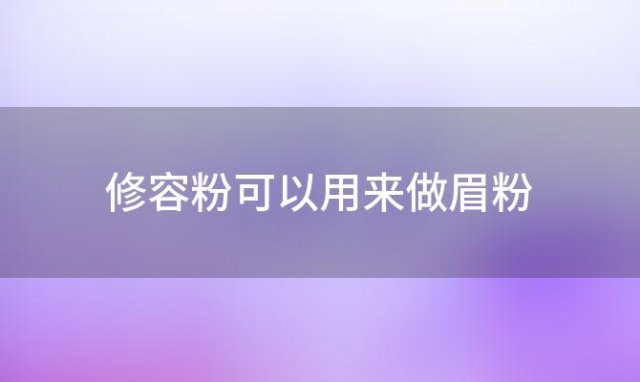 修容粉可以用来做眉粉「修容粉可以画眉吗」