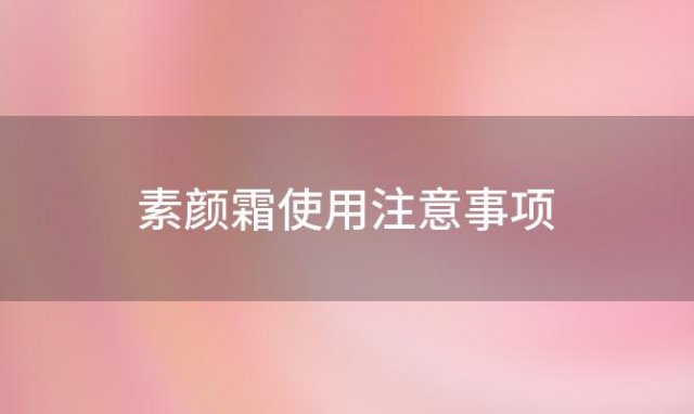 素颜霜使用注意事项 素颜霜的注意事项和禁忌