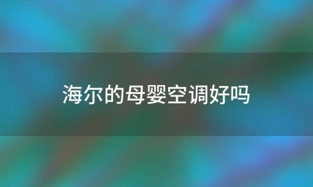 海尔的母婴空调好吗 海尔母婴空调好不好用