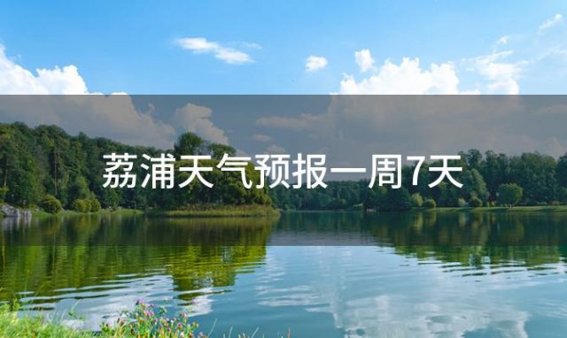 荔浦天气预报一周7天 2024年06月10日