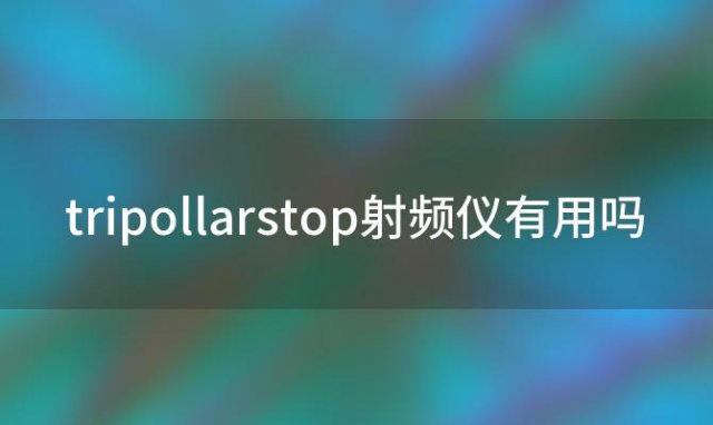 tripollarstop射频仪有用吗 tripollar射频美容仪有用吗