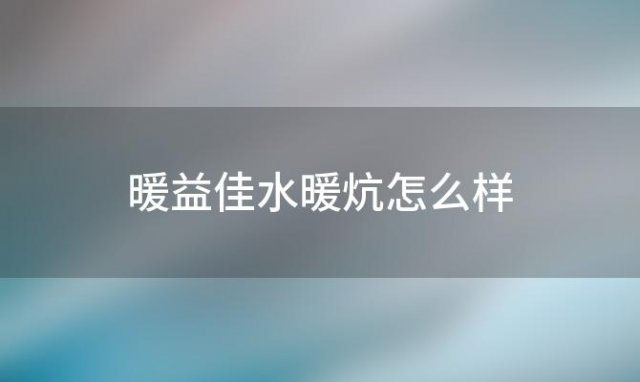 暖益佳水暖炕怎么样「暖福佳水暖毯怎么样好用吗」