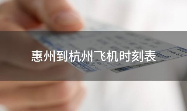 惠州到杭州飞机时刻表 惠州到杭州飞机航班信息查询最新