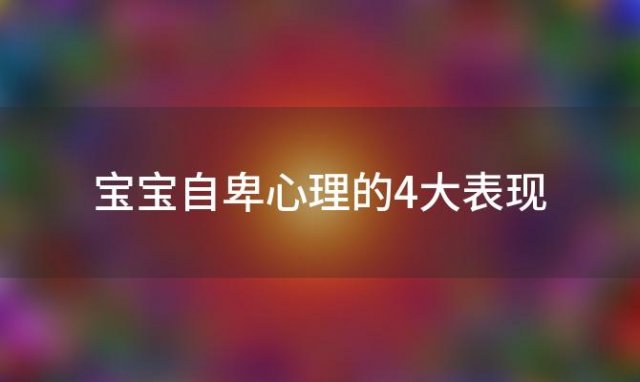 宝宝自卑心理的4大表现，宝宝自卑心理的4大表现是什么