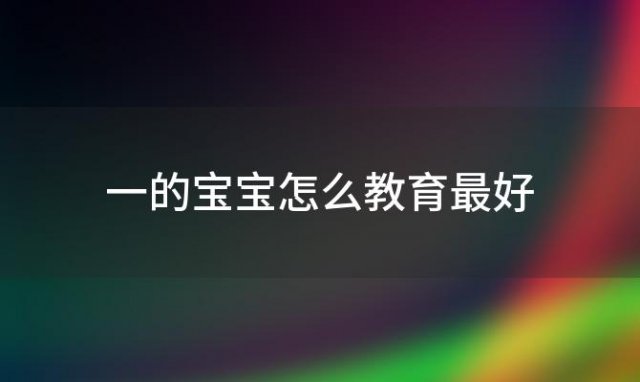 一的宝宝怎么教育最好 一岁半宝宝应该怎么教育