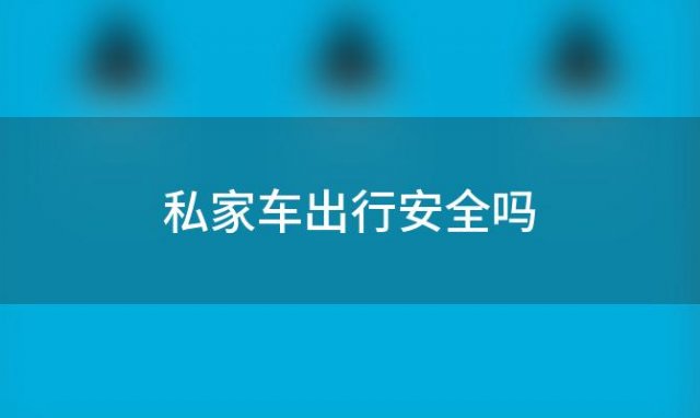 私家车出行安全吗 私家车出行注意事项