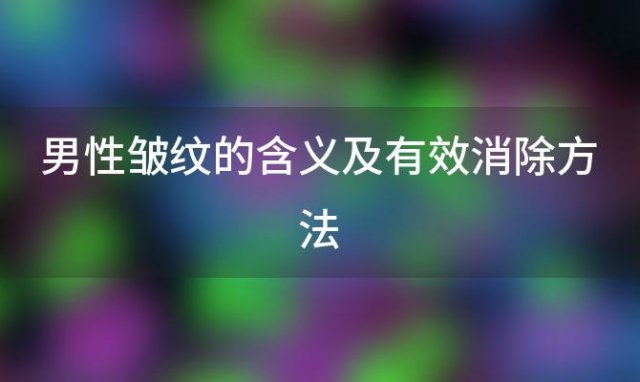 男性皱纹的含义及有效消除方法