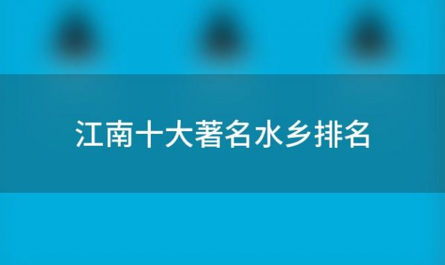 江南十大著名水乡排名(江南十大著名水乡是什么)