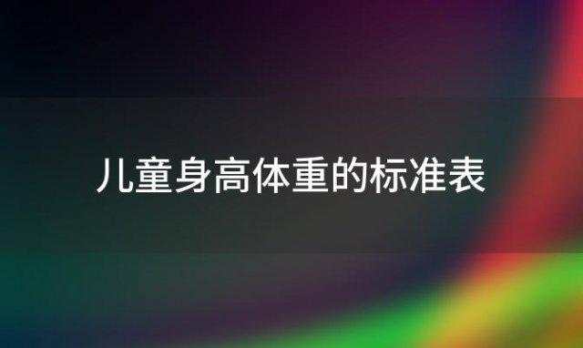 儿童身高体重的标准表「儿童身高体重的标准对照表」