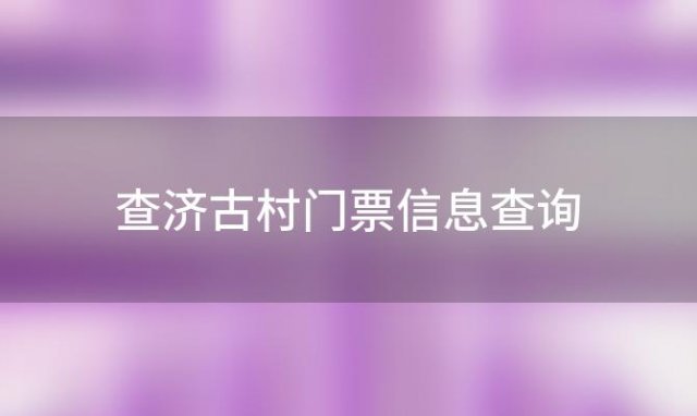 查济古村门票信息查询，查济古村门票免费