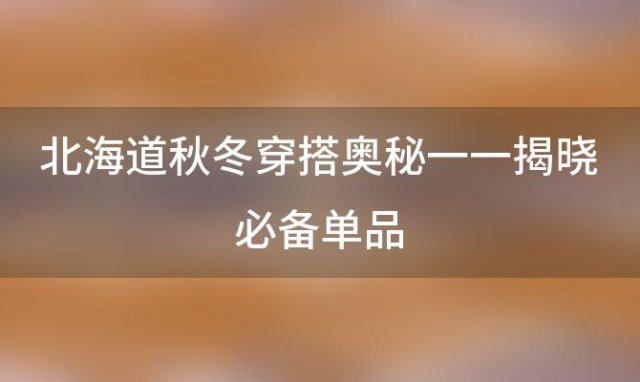 北海道秋冬穿搭奥秘一一揭晓必备单品