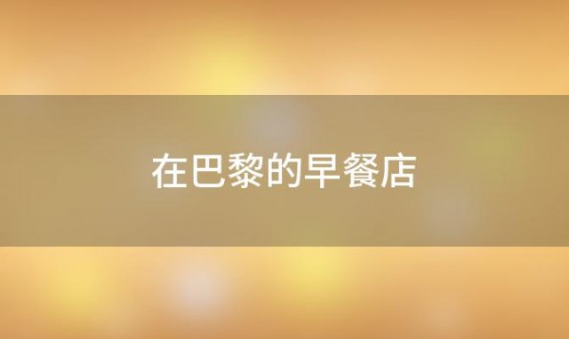 在巴黎的早餐店(在法国巴黎早餐店)