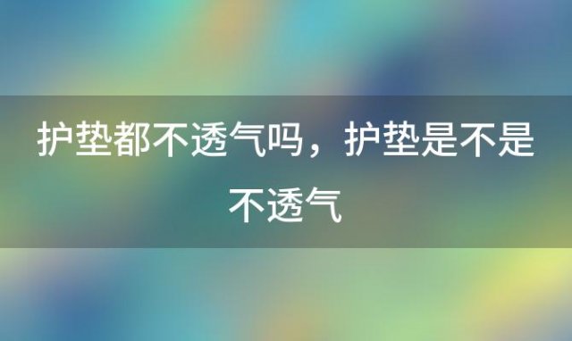 护垫都不透气吗 护垫是不是不透气