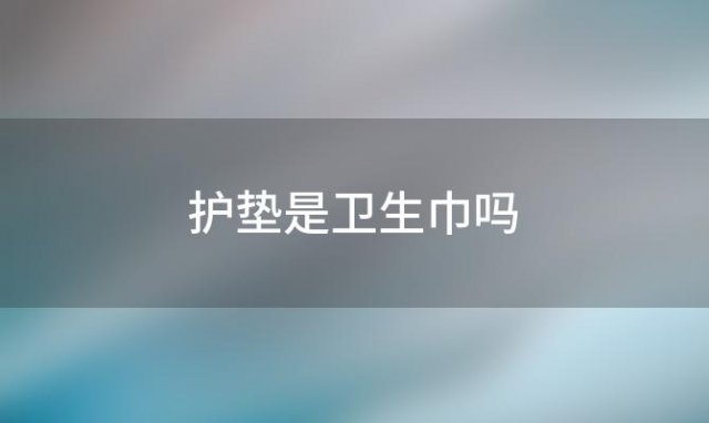 护垫是卫生巾吗「护垫与卫生巾有何区别」