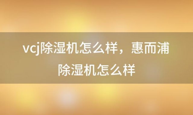 vcj除湿机怎么样 惠而浦除湿机怎么样