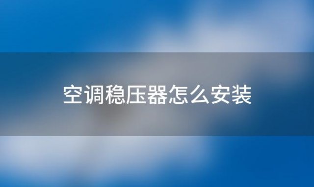 空调稳压器怎么安装「空调稳压器怎么安装和使用」