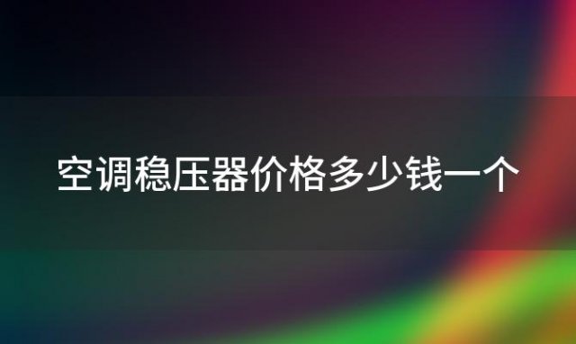 空调稳压器价格多少钱一个 空调稳压器