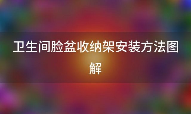 卫生间脸盆收纳架安装方法图解 卫生间脸盆收纳方法简直绝了