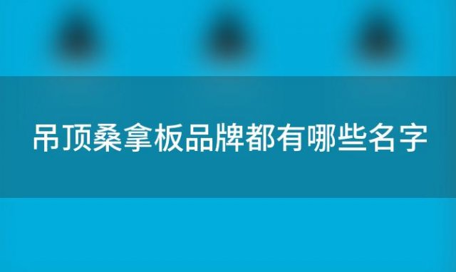 吊顶桑拿板品牌都有哪些名字 吊顶桑拿板品牌都有哪些牌子